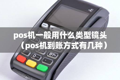 pos機(jī)一般用什么類型鏡頭(pos機(jī)到賬方式有幾種) pos機(jī)一般用什么類型鏡頭(pos機(jī)到賬方式有幾種)